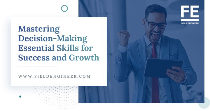 fieldengineer.com | Mastering Decision-Making: Essential Skills for Success and Growth