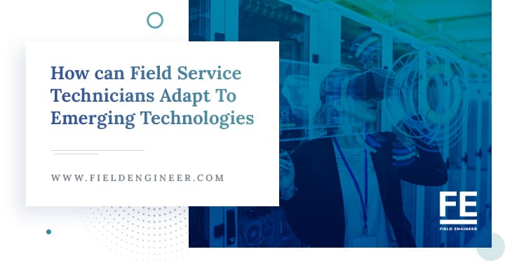 fieldengineer.com | How can Field Service Technicians Adapt To Emerging Technologies