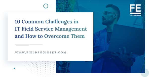 Common Challenges In It Field Service Management And How To Overcome Them